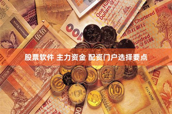 股票软件 主力资金 配资门户选择要点