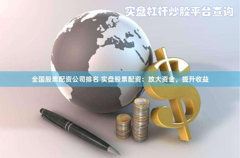 全国股票配资公司排名 实盘股票配资：放大资金，提升收益