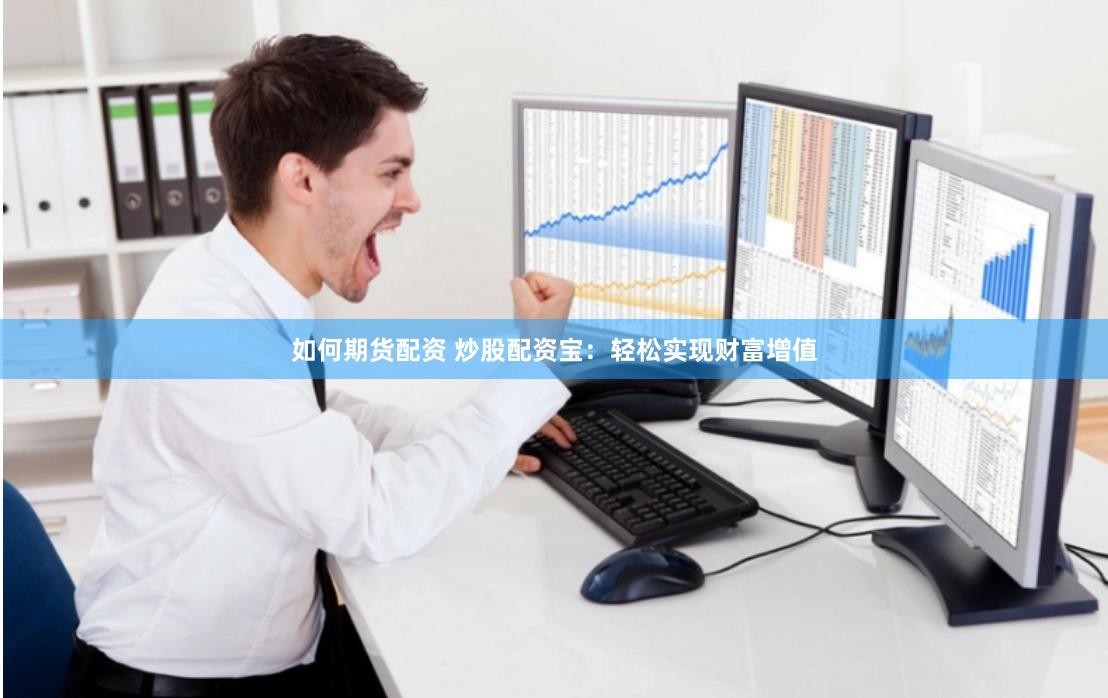 如何期货配资 炒股配资宝：轻松实现财富增值