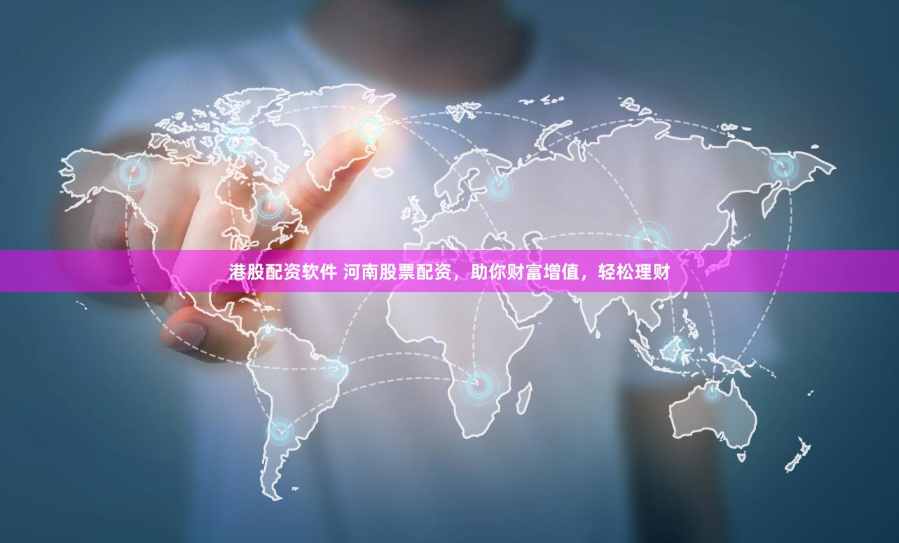 港股配资软件 河南股票配资，助你财富增值，轻松理财