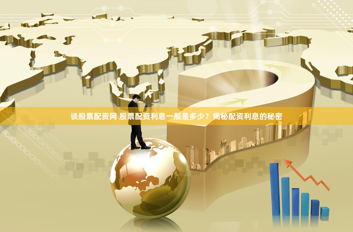 谈股票配资网 股票配资利息一般是多少？揭秘配资利息的秘密