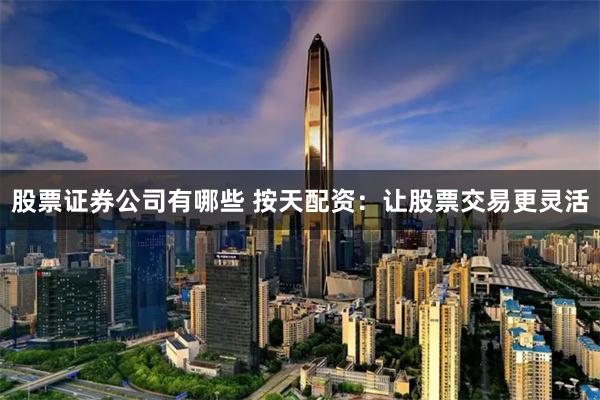 股票证券公司有哪些 按天配资：让股票交易更灵活