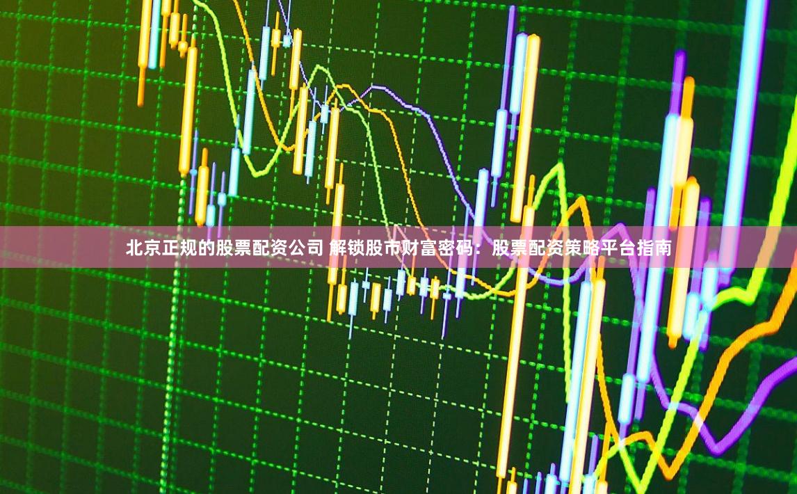 北京正规的股票配资公司 解锁股市财富密码：股票配资策略平台指南