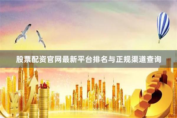 股票配资官网最新平台排名与正规渠道查询