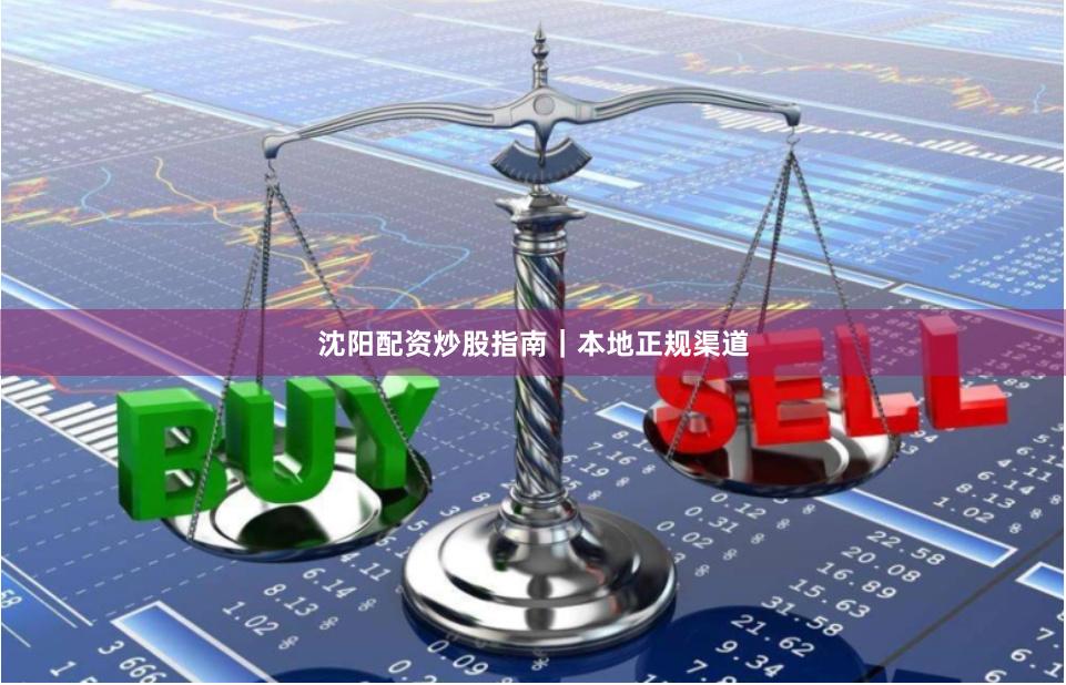 沈阳配资炒股指南｜本地正规渠道