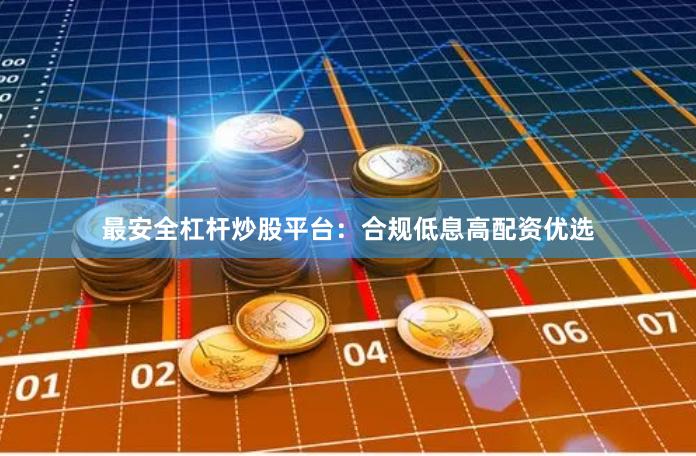 最安全杠杆炒股平台：合规低息高配资优选