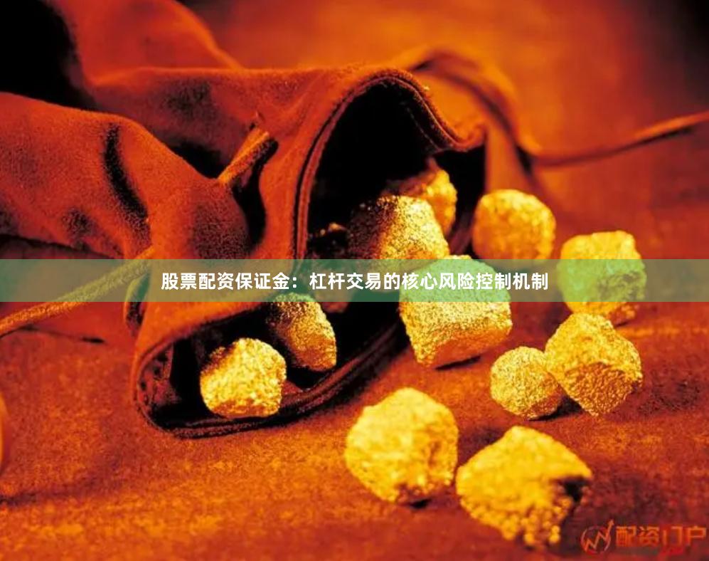 股票配资保证金：杠杆交易的核心风险控制机制