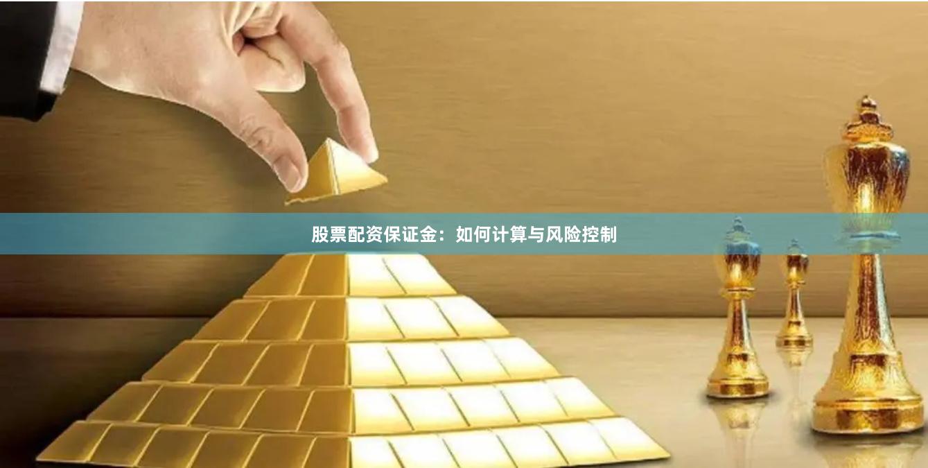 股票配资保证金：如何计算与风险控制