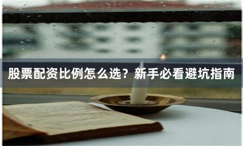 股票配资比例怎么选？新手必看避坑指南