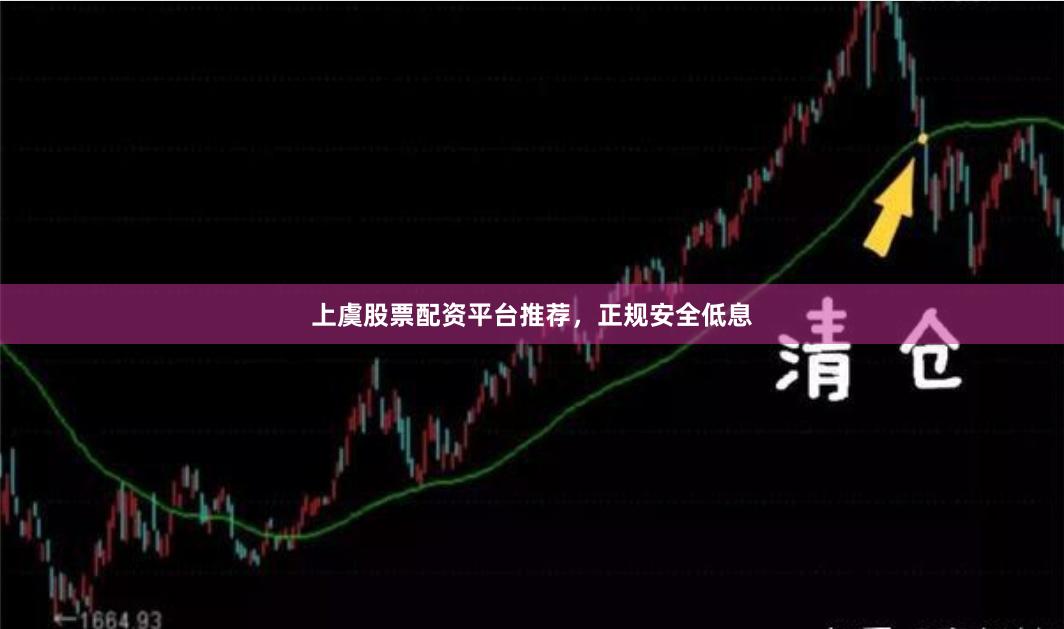 上虞股票配资平台推荐，正规安全低息