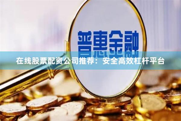 在线股票配资公司推荐：安全高效杠杆平台