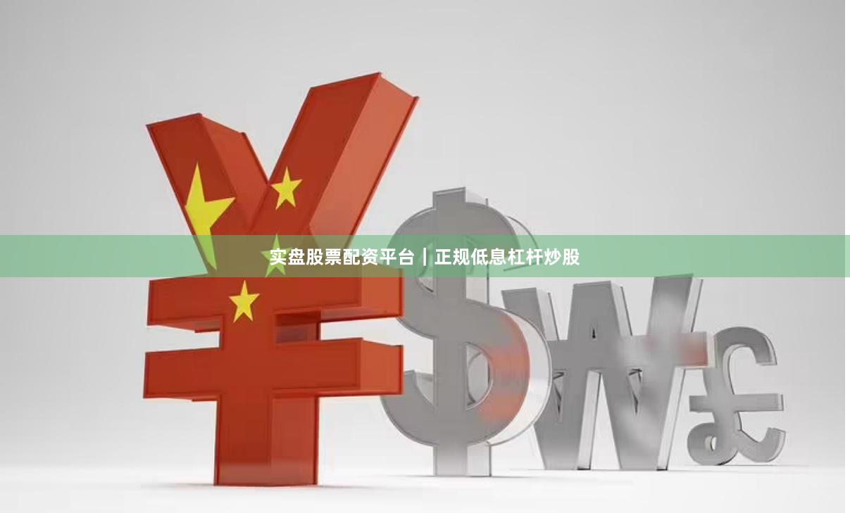 实盘股票配资平台｜正规低息杠杆炒股