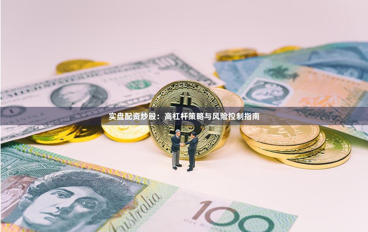 实盘配资炒股：高杠杆策略与风险控制指南