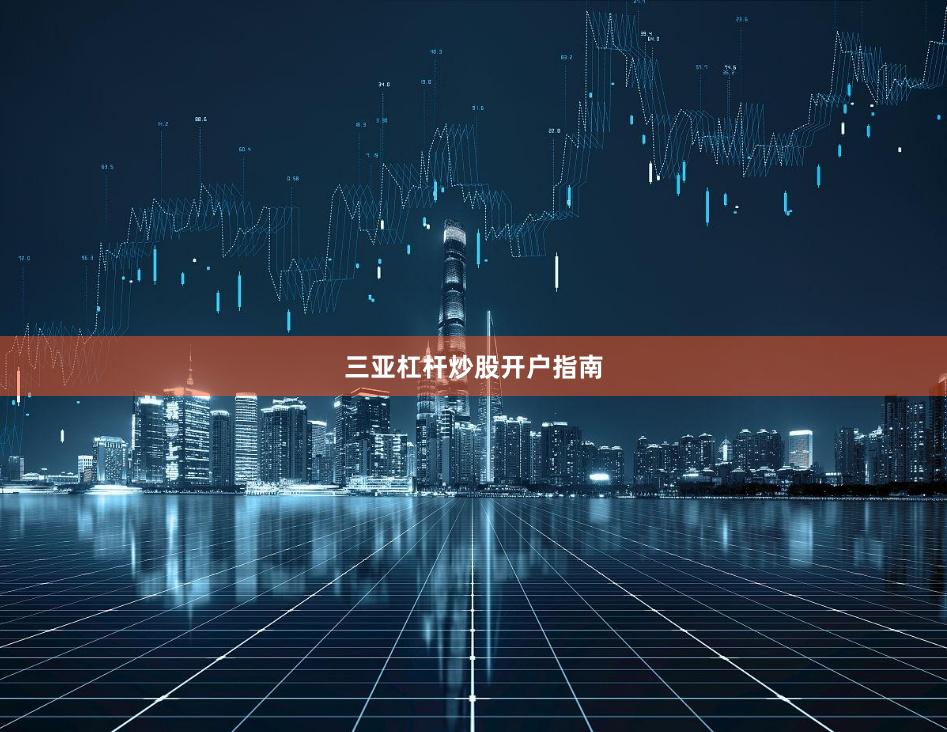三亚杠杆炒股开户指南