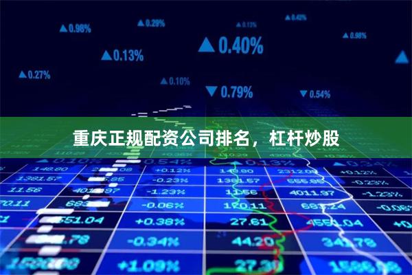 重庆正规配资公司排名，杠杆炒股